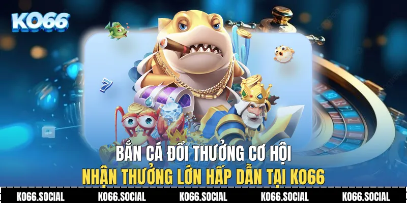 Bắn Cá Đổi Thưởng